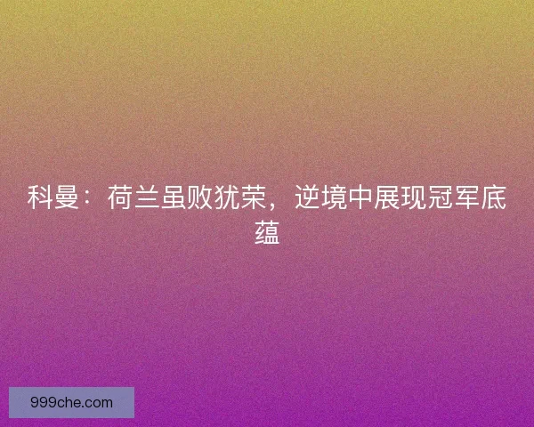 科曼：荷兰虽败犹荣，逆境中展现冠军底蕴