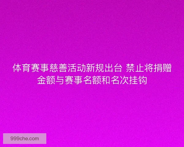 体育赛事慈善活动新规出台 禁止将捐赠金额与赛事名额和名次挂钩