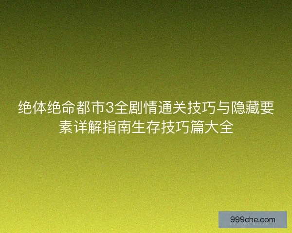 绝体绝命都市3全剧情通关技巧与隐藏要素详解指南生存技巧篇大全