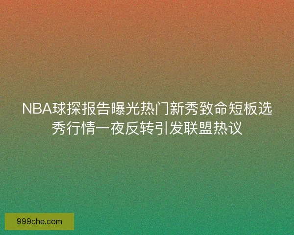NBA球探报告曝光热门新秀致命短板选秀行情一夜反转引发联盟热议